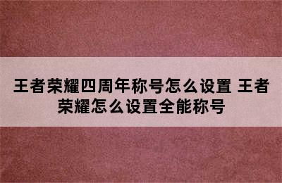 王者荣耀四周年称号怎么设置 王者荣耀怎么设置全能称号